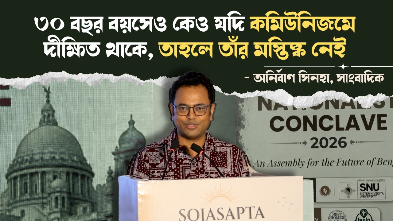 ৩০ বছর বয়সেও কেও যদি কমিউনিজমে দীক্ষিত থাকে তাহলে তাঁর মস্তিষ্ক নেই : অনির্বাণ সিনহা,  সাংবাদিক
