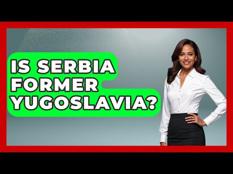 Is Serbia Former Yugoslavia? - TalkingSoutheastEurope