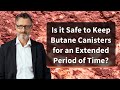 Is it Safe to Keep Butane Canisters for an Extended Period of Time?