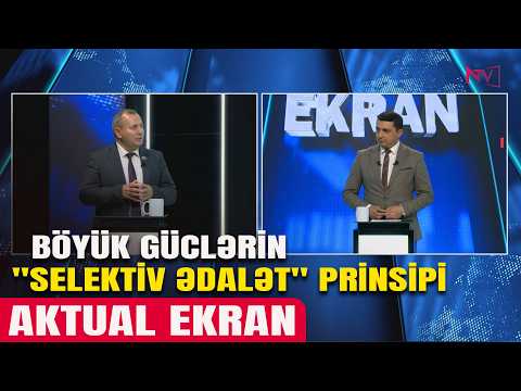 AKTUAL EKRAN: BÖYÜK GÜCLƏRİN "SELEKTİV ƏDALƏT" PRİNSİPİ 14.05.2026