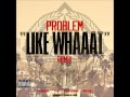 Problem - Like Whaaat (Remix) feat. Wiz Khalifa, Tyga, Chris Brown & Master P [iTunes Quality]