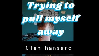 Trying to pull myself away- Glen Hansard cover