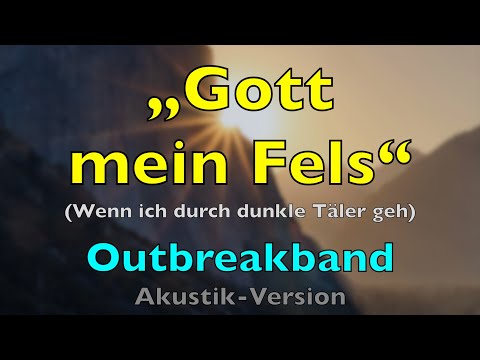 Gott mein Fels (Wenn ich durch dunkle Täler geh) – Lyrics, Text | Outbreakband | Lobpreis Anbetung