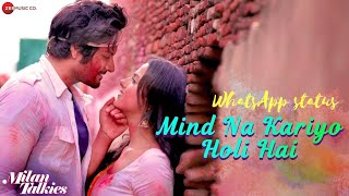 Mind Na Kariyo Holi Hai |FULL SCREEN WHATSAPP STATUS|Milan Talkies|Mika &amp; Shreya |