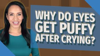 Why do eyes get puffy after crying?