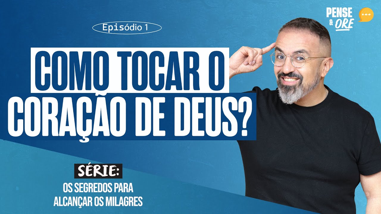 COMO TOCAR O CORAÇÃO DE DEUS? | SÉRIE: OS SEGREDOS PARA ALCANÇAR OS MILAGRES | PENSE E ORE