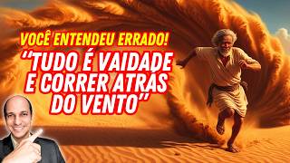 VOCÊ ENTENDEU ERRADO O QUE É "TUDO É VAIDADE E CORRER ATRÁS DO VENTO"!