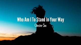 Chester See - Who Am I To Stand In Your Way (Lyrics)
