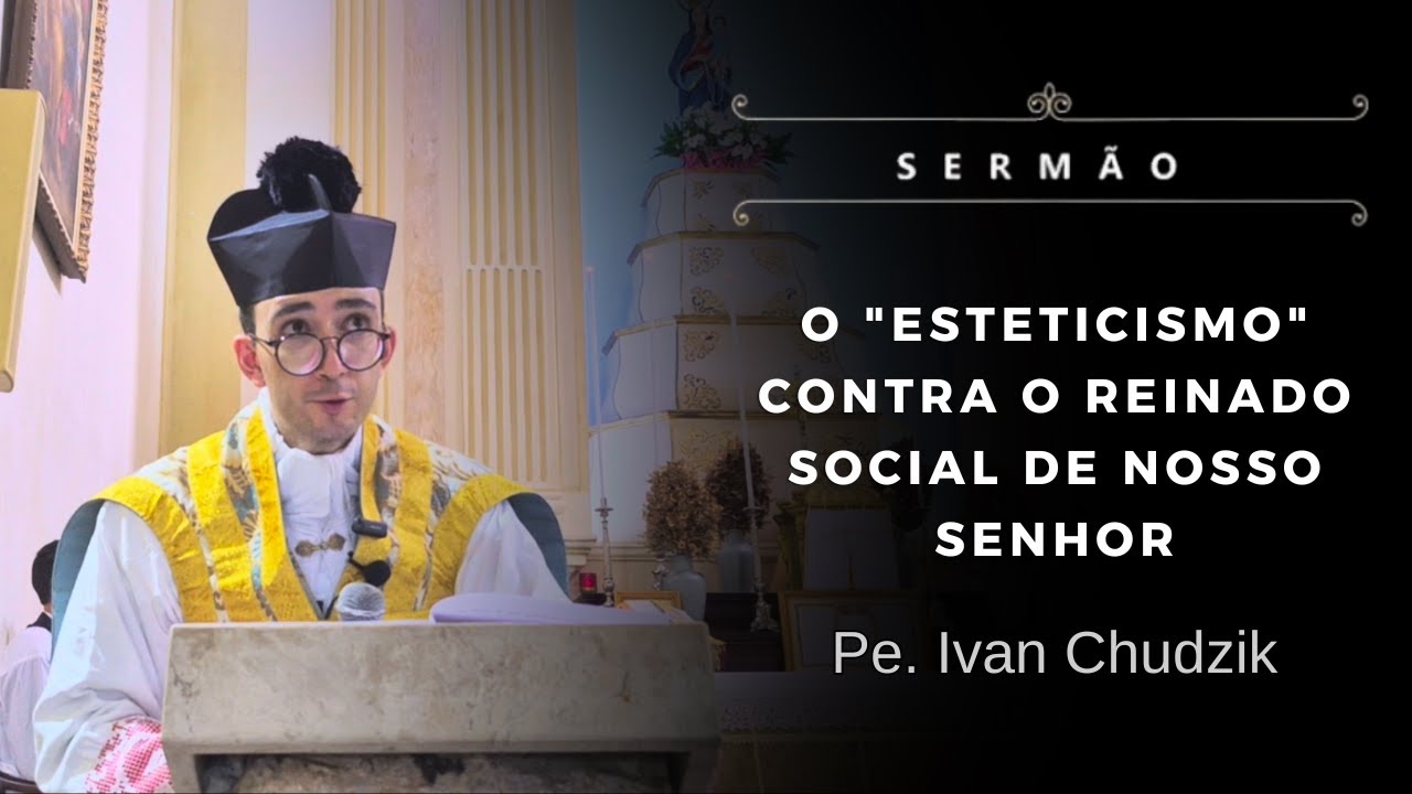 [Sermão] O "esteticismo" contra o Reinado social de Nosso Senhor - Pe. Ivan Chudzik, IBP (27/10/24)