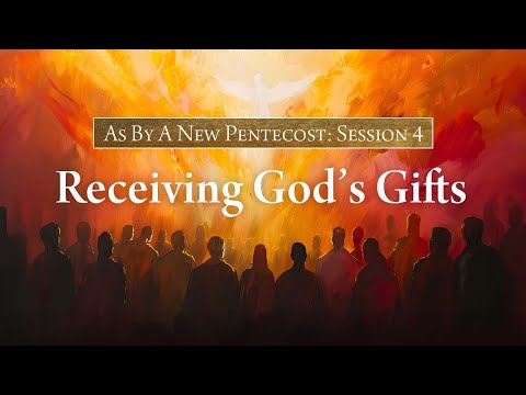 As By A New Pentecost - Session Four - Receiving God's Gifts