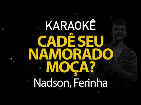 Cadê Seu Namorado Moça - Nadson, Ferinha (Karaokê Version)