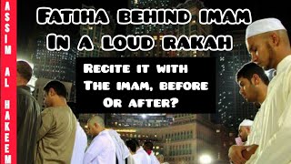 When can we recite fatiha in congregation in loud rakah? With imam, before or after? Assim al hakeem