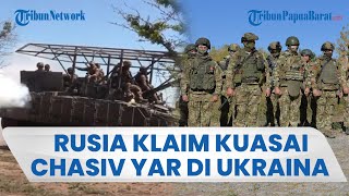 Rusia Buat Posisi Ukraina Terdesak, Klaim Taklukkan Chasiv Yar, Kini Benteng Ukraina Terancam