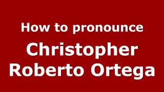 How to pronounce Christopher Roberto Ortega