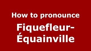 How to pronounce Fiquefleur-équainville