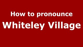 How to pronounce Whiteley Village
