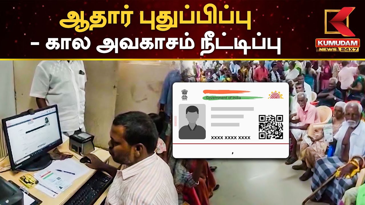 ஆதார் அட்டையை புதுப்பிப்பதற்கான கால அவகாசம் மேலும் நீட்டிப்பு