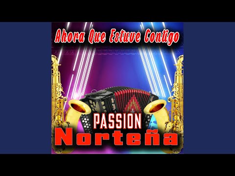 Ahora Que Estuve Contigo - Passion Nortenia