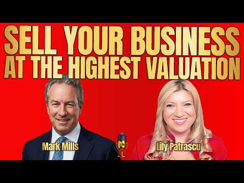 Sell Your Business At The Highest Valuation - Mark Mills and Lily Patrascu