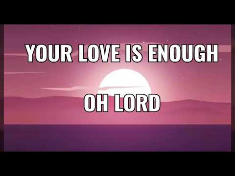 Your Love Is Enough Oh Lord - ( lyrics )
