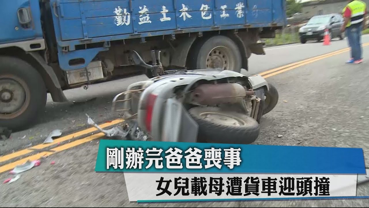 剛辦完爸爸喪事 女兒載母遭貨車迎頭撞