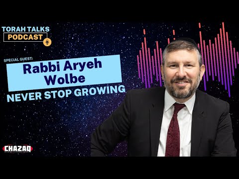 CHAZAQ's Torah Talks #117 Rabbi Aryeh Wolbe - Never Stop Growing