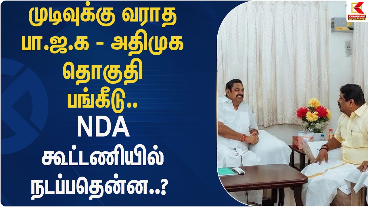 முடிவுக்கு வராத பா.ஜ.க - அதிமுக தொகுதி பங்கீடு.. NDA கூட்டணியில் நடப்பதென்ன..?  | Kumudam News