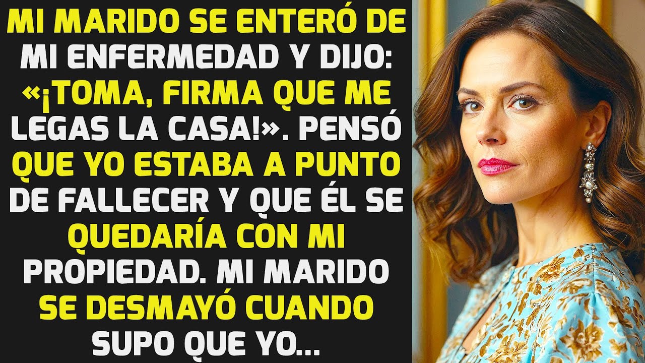 Mi Marido Se Enteró De Mi Enfermedad Y Dijo: «¡Toma, Firma Que Me Legas La Casa!» HISTORIAS LA VIDA