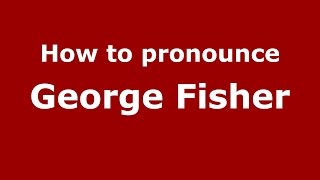 How to pronounce George Fisher