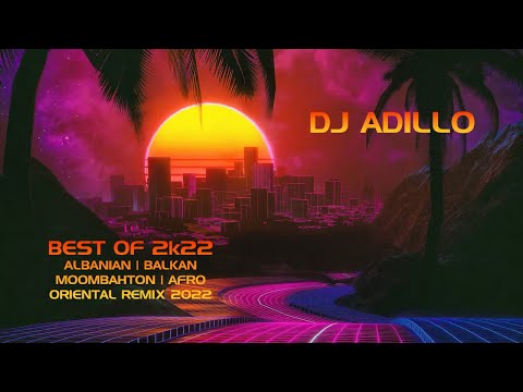 DJ ADILLO - BEST OF 2k22 PACK | BEST OF ALBANIAN | BALKAN | MOOMBAHTON | AFRO | ORIENTAL REMIX 2022