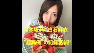 乃木坂46　白石麻衣  今世紀最大　“超異例”  記録更新!!