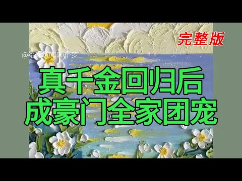 , title : '《真千金回归后成豪门全家团宠》完整版'