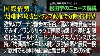 松田学のニュース解説【国際情勢～大国間の攻防とトランプ政権で分断する世界～】強気のプーチン譲歩を拒否／露の凍結資産活用できず／ワンクリックで国家崩壊！／渡航制限強化とゴールドカード、他