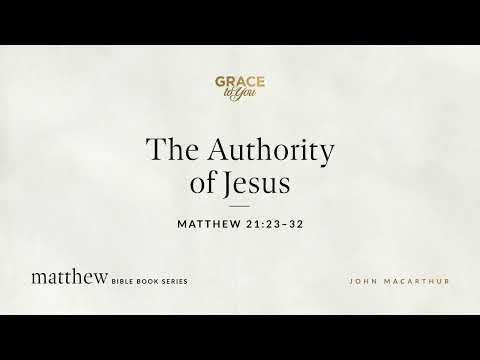 The Authority of Jesus (Matthew 21:23–32) John MacArthur