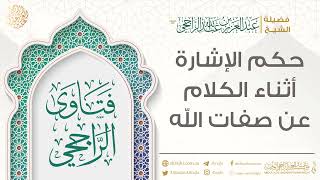 حكم الإشارة أثناء الكلام عن صفات الله || فضيلة الشيخ عبد العزيز الراجحي image