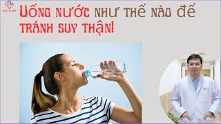 Uống nước như thế nào để tránh suy thận!