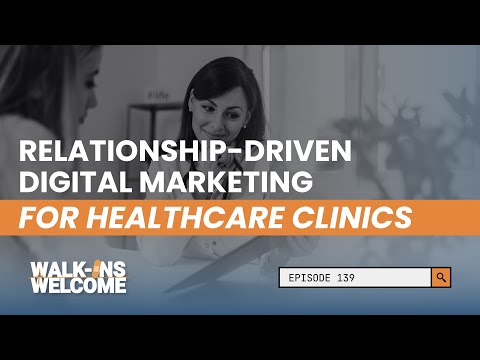 Walk-Ins Welcome | Ep. 139: Relationship-Driven Digital Marketing for Healthcare Clinics