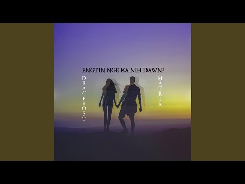 ENGTIN NGE KA NIH DAWN (feat. MaTriX)