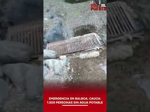 🚨 EMERGENCIA EN BALBOA, CAUCA: 1.500 PERSONAS SIN AGUA POTABLE