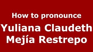 How to pronounce Yuliana Claudeth Mejía Restrepo
