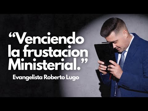Venciendo La Frustracion Ministerial - Evangelista Roberto Lugo
