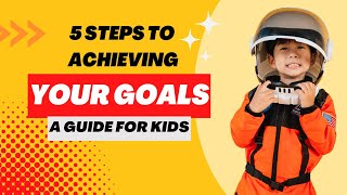 5 Steps to Achieving Your Goals: A Guide for Kids
