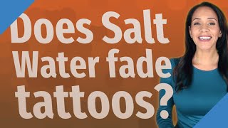 Does Salt Water fade tattoos?