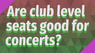 Are club level seats good for concerts