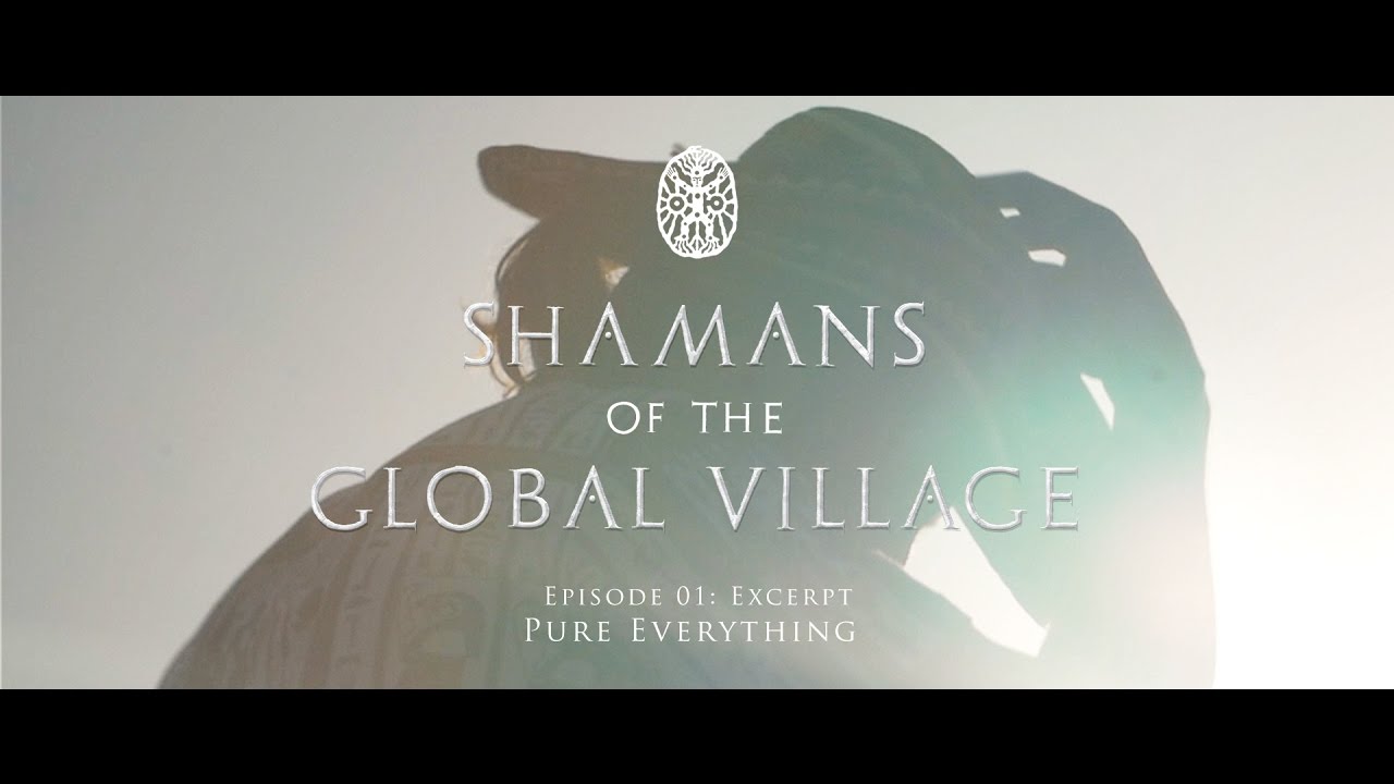 Shamans of The Global Village Episode 01 Excerpt - Pure Everything