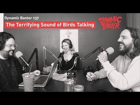 Dynamic Banter 137: The Terrifying Sound of Birds Talking