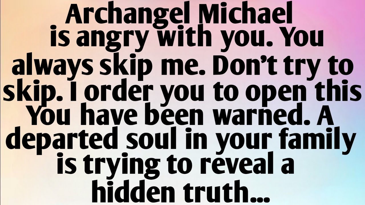ARCHANGEL MICHAEL IS ANGRY WITH YOU. YOU ALWAYS SKIP ME. DON'T TRY TO...
