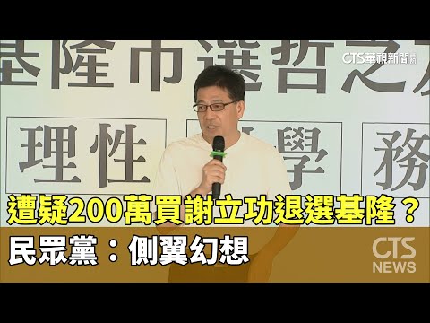 遭疑「200萬」買謝立功退選基隆？　民眾黨：側翼幻想