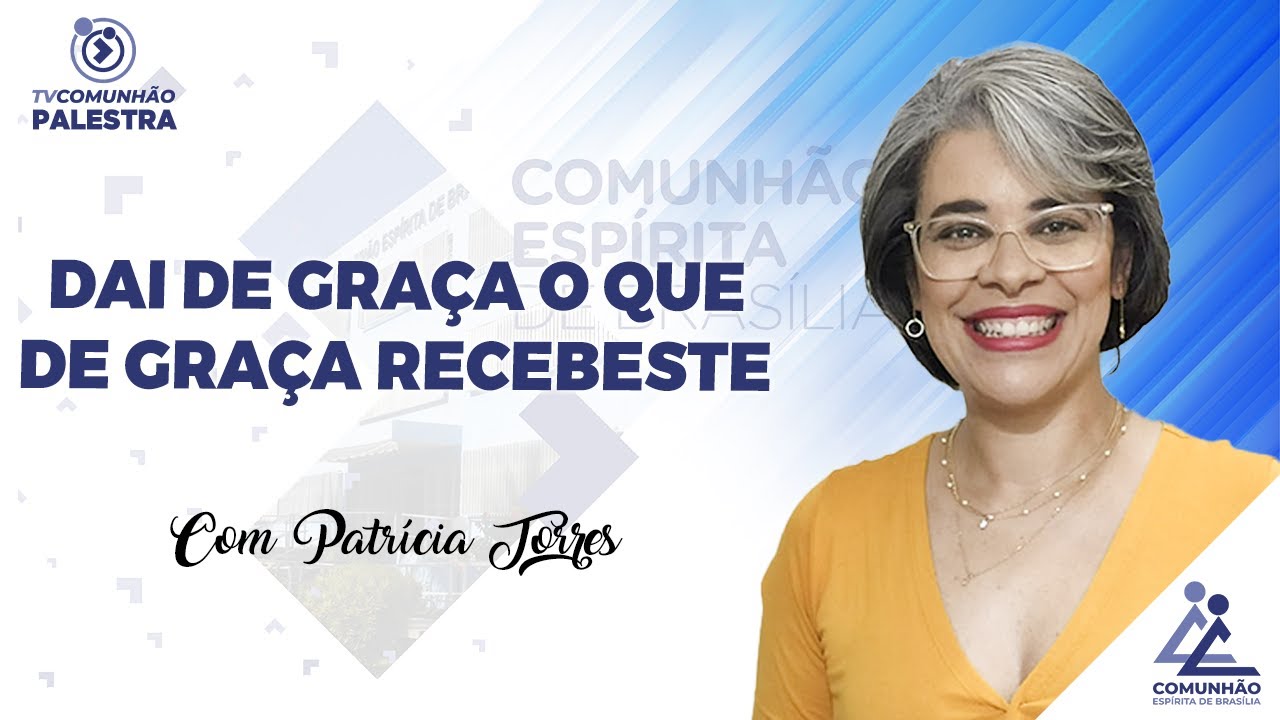 DAI DE GRAÇA O QUE DE GRAÇA RECEBESTE - Patrícia Torres (PALESTRA ESPÍRITA)