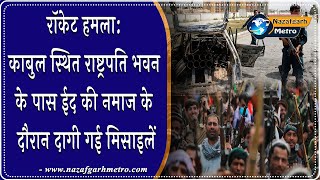 रॉकेट हमला: काबुल स्थित राष्ट्रपति भवन के पास ईद की नमाज के दौरान दागी गई मिसाइलें